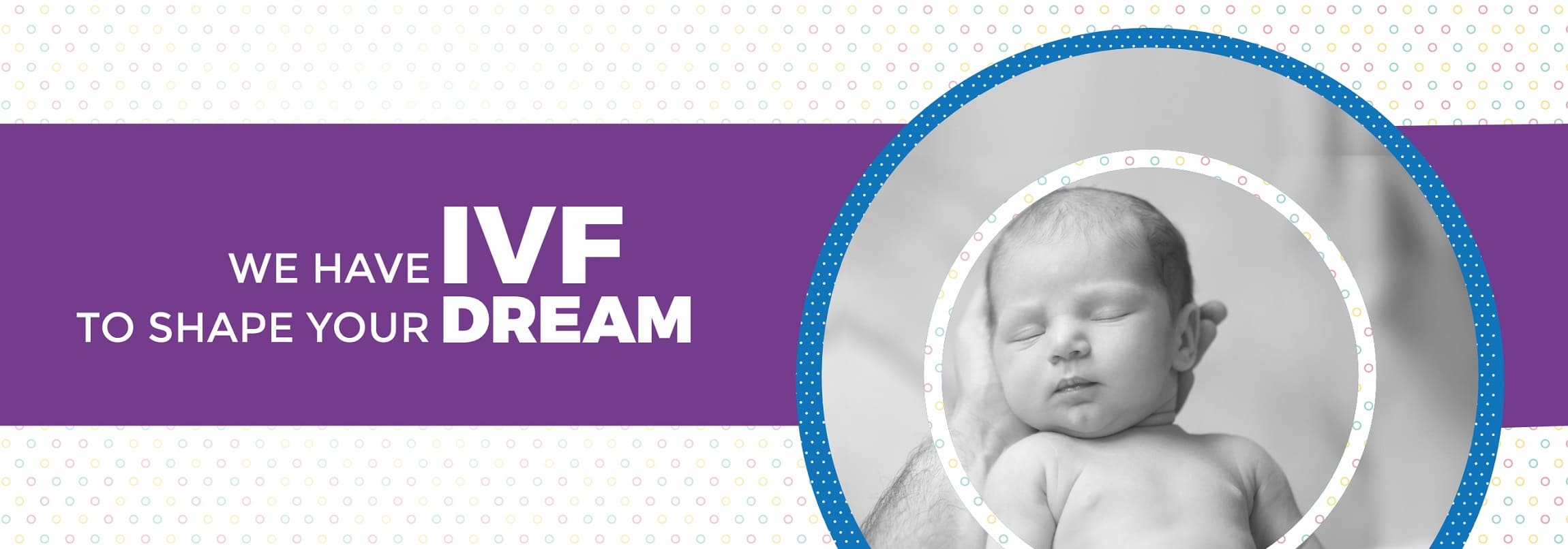 A picture of a baby with the words we have IVF to shape your parenthood dream.